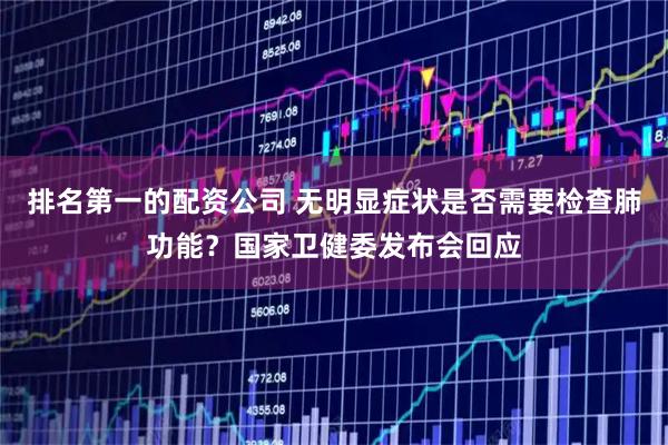 排名第一的配资公司 无明显症状是否需要检查肺功能？国家卫健委发布会回应