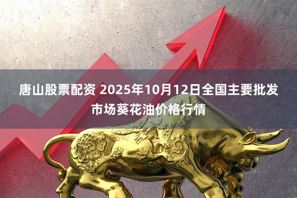 唐山股票配资 2025年10月12日全国主要批发市场葵花油价格行情
