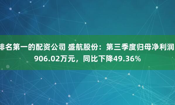 排名第一的配资公司 盛航股份：第三季度归母净利润1906.02万元，同比下降49.36%