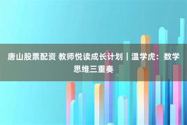 唐山股票配资 教师悦读成长计划｜温学虎：数学思维三重奏