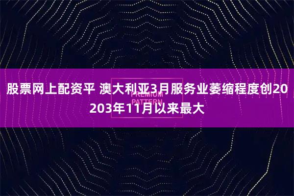 股票网上配资平 澳大利亚3月服务业萎缩程度创20203年11月以来最大