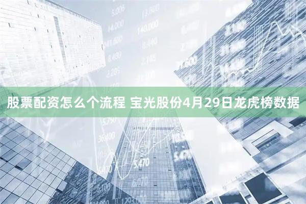 股票配资怎么个流程 宝光股份4月29日龙虎榜数据